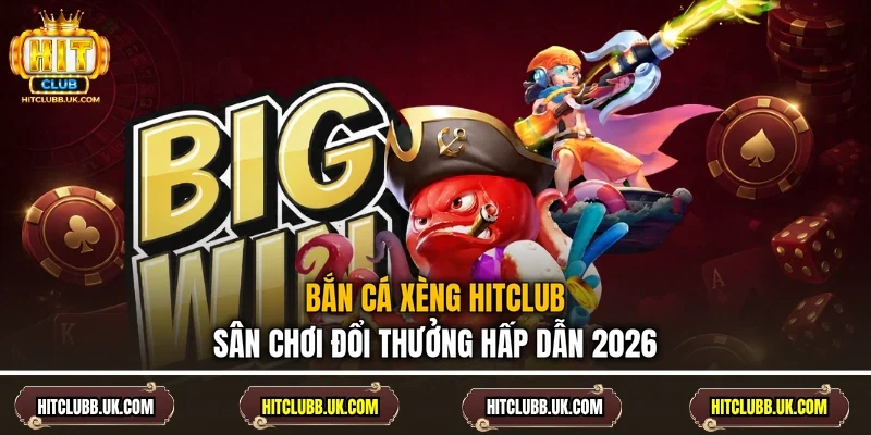 Bắn Cá Xèng Hitclub - Sân Chơi Đổi Thưởng Hấp Dẫn 2026