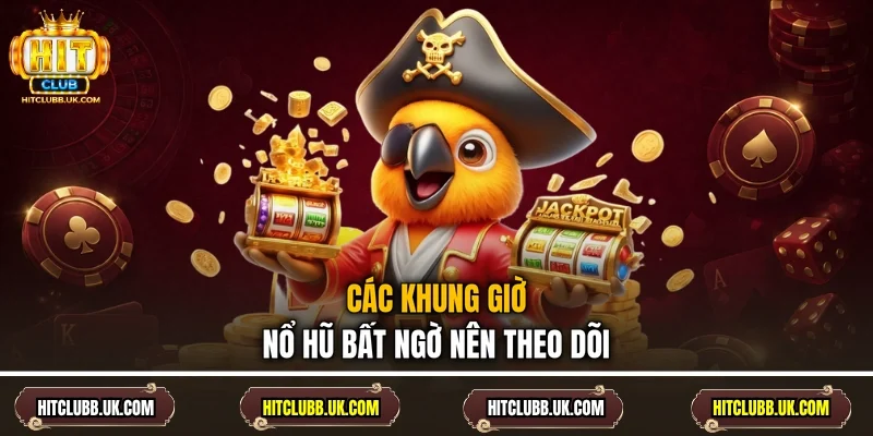 Các khung giờ nổ hũ bất ngờ nên theo dõi