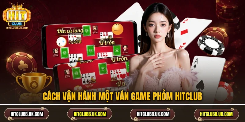 Cách vận hành một ván game Phỏm Hitclub