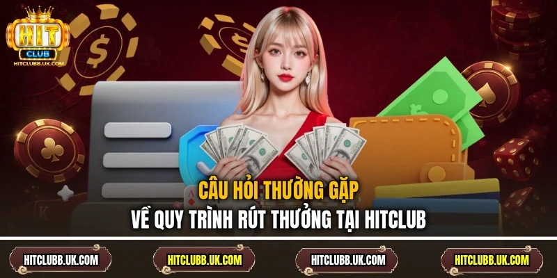 Câu hỏi thường gặp về quy trình rút thưởng tại HITCLUB