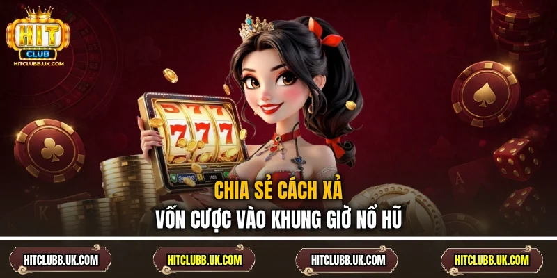 Chia sẻ cách xả vốn cược vào khung giờ nổ hũ