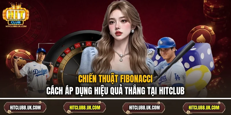 Chiến Thuật Fibonacci - Cách Áp Dụng Hiệu Quả Thắng Tại Hitclub
