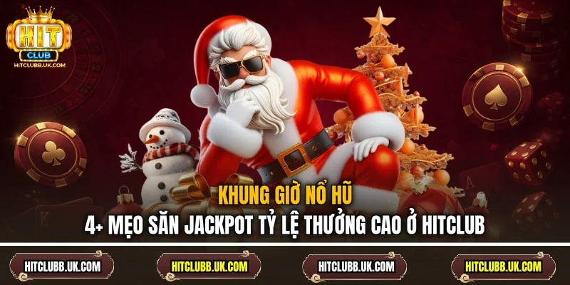 Khung Giờ Nổ Hũ - 4+ Mẹo Săn Jackpot Tỷ Lệ Thưởng Cao Ở Hitclub