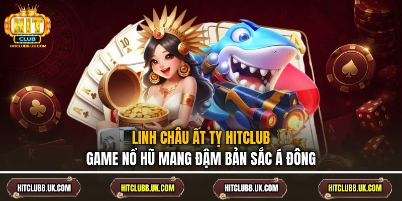 Linh Châu Ất Tỵ Hitclub - Game Nổ Hũ Mang Đậm Bản Sắc Á Đông