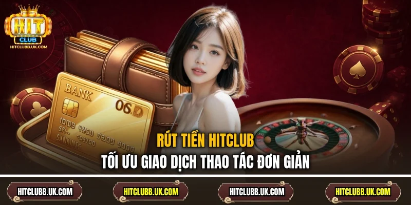 Rút Tiền HITCLUB - Tối Ưu Giao Dịch Thao Tác Đơn Giản