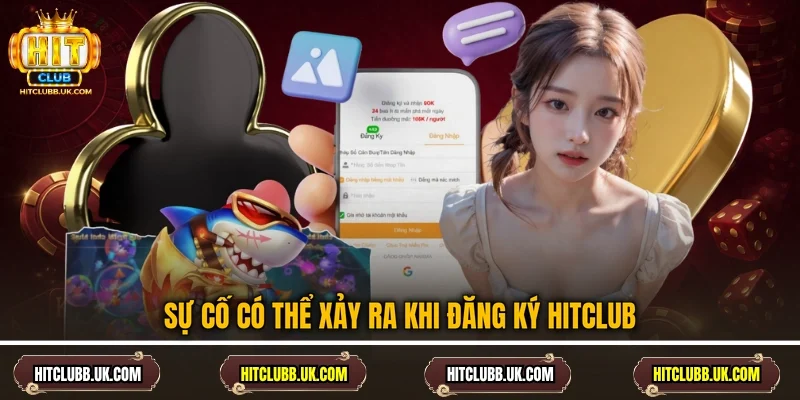 Sự cố có thể xảy ra khi đăng ký Hitclub