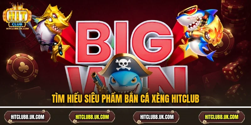 Tìm hiểu siêu phẩm bắn cá Xèng Hitclub