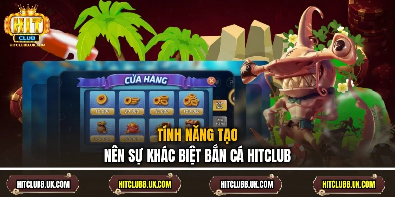 Tính năng tạo nên sự khác biệt bắn cá Hitclub