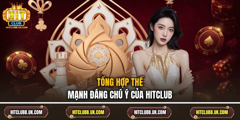 Tổng hợp thế mạnh đáng chú ý của Hitclub